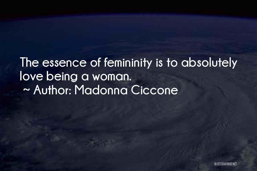 Madonna Ciccone Quotes: The Essence Of Femininity Is To Absolutely Love Being A Woman.