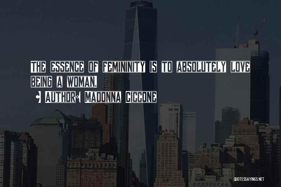 Madonna Ciccone Quotes: The Essence Of Femininity Is To Absolutely Love Being A Woman.