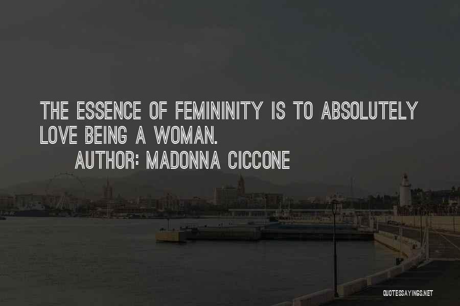 Madonna Ciccone Quotes: The Essence Of Femininity Is To Absolutely Love Being A Woman.