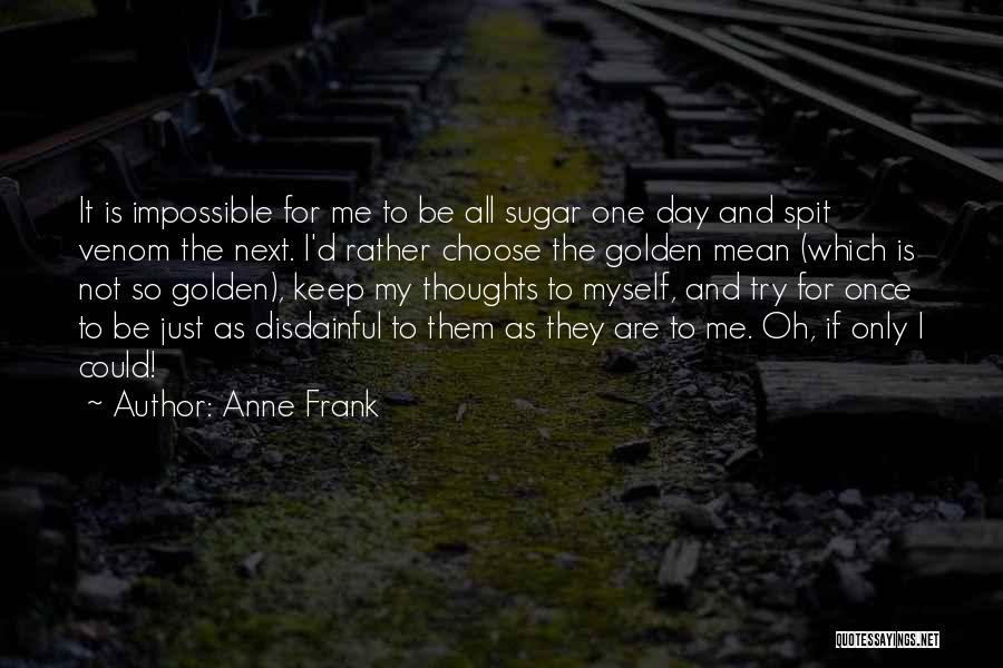 Anne Frank Quotes: It Is Impossible For Me To Be All Sugar One Day And Spit Venom The Next. I'd Rather Choose The