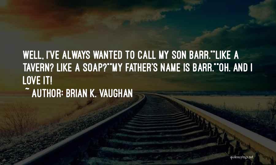 Brian K. Vaughan Quotes: Well, I've Always Wanted To Call My Son Barr.like A Tavern? Like A Soap?my Father's Name Is Barr.oh. And I