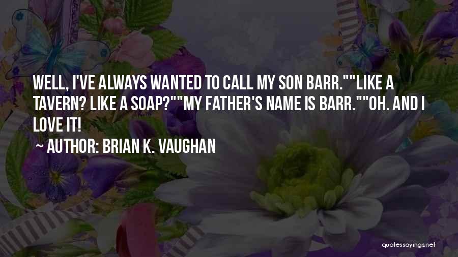Brian K. Vaughan Quotes: Well, I've Always Wanted To Call My Son Barr.like A Tavern? Like A Soap?my Father's Name Is Barr.oh. And I