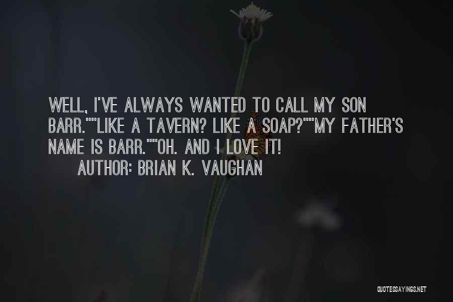 Brian K. Vaughan Quotes: Well, I've Always Wanted To Call My Son Barr.like A Tavern? Like A Soap?my Father's Name Is Barr.oh. And I