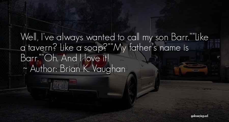 Brian K. Vaughan Quotes: Well, I've Always Wanted To Call My Son Barr.like A Tavern? Like A Soap?my Father's Name Is Barr.oh. And I