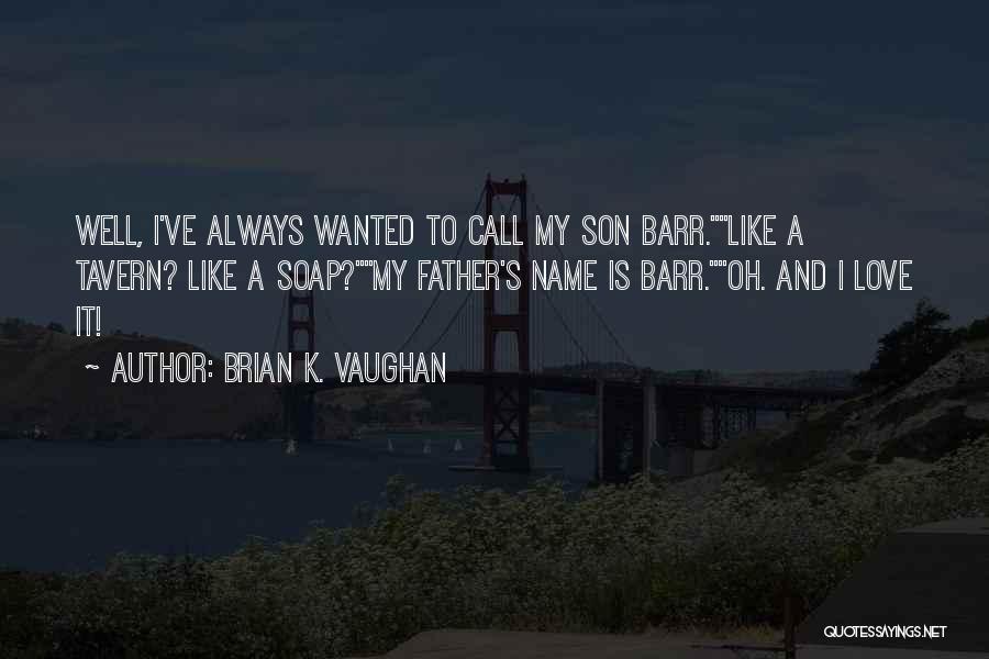 Brian K. Vaughan Quotes: Well, I've Always Wanted To Call My Son Barr.like A Tavern? Like A Soap?my Father's Name Is Barr.oh. And I