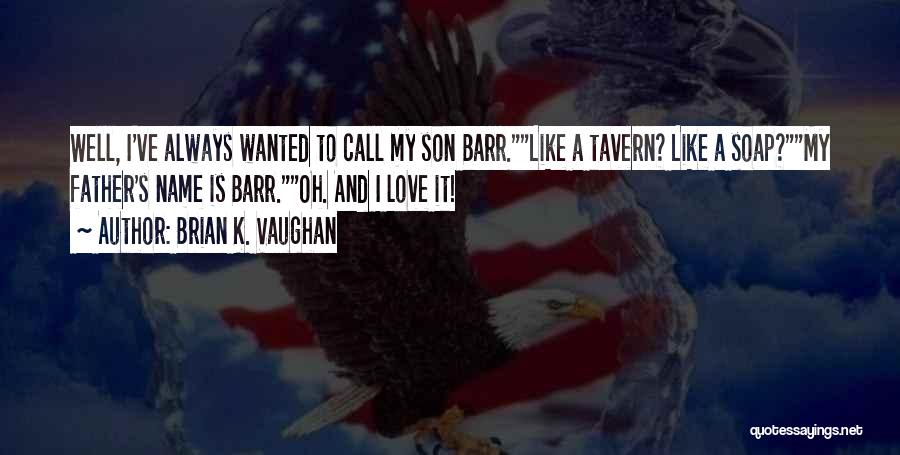 Brian K. Vaughan Quotes: Well, I've Always Wanted To Call My Son Barr.like A Tavern? Like A Soap?my Father's Name Is Barr.oh. And I