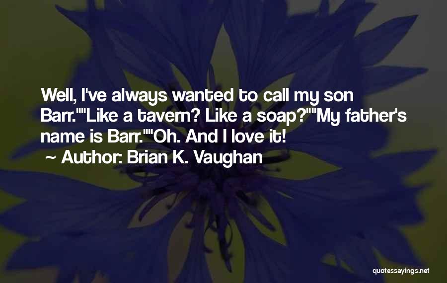 Brian K. Vaughan Quotes: Well, I've Always Wanted To Call My Son Barr.like A Tavern? Like A Soap?my Father's Name Is Barr.oh. And I