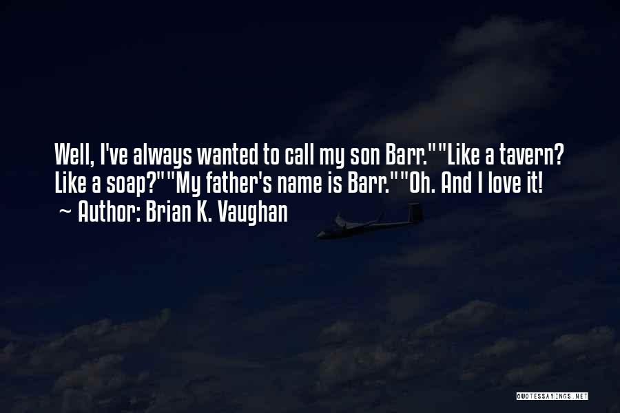 Brian K. Vaughan Quotes: Well, I've Always Wanted To Call My Son Barr.like A Tavern? Like A Soap?my Father's Name Is Barr.oh. And I