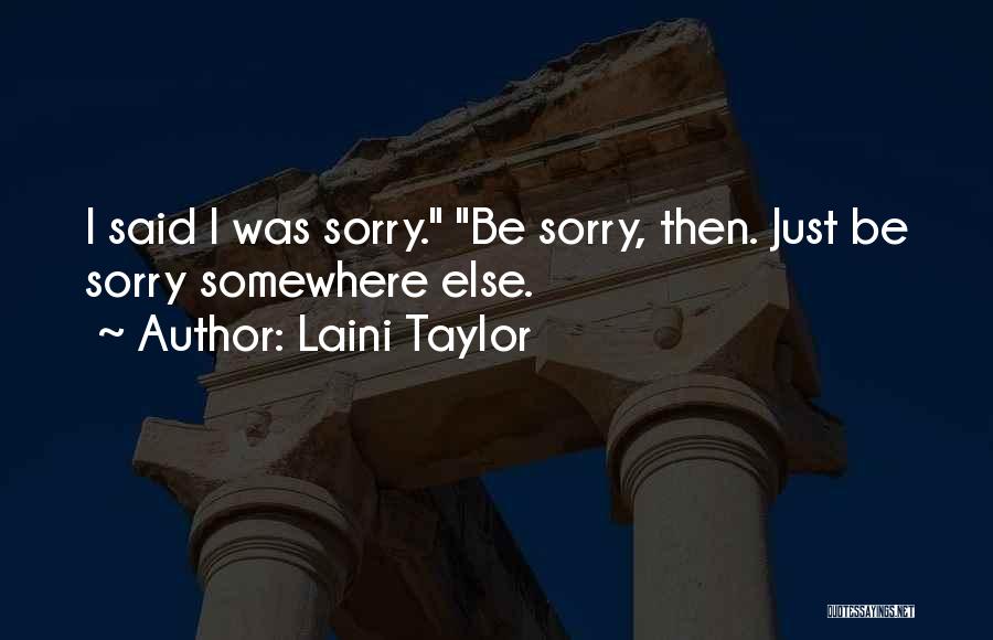 Laini Taylor Quotes: I Said I Was Sorry. Be Sorry, Then. Just Be Sorry Somewhere Else.