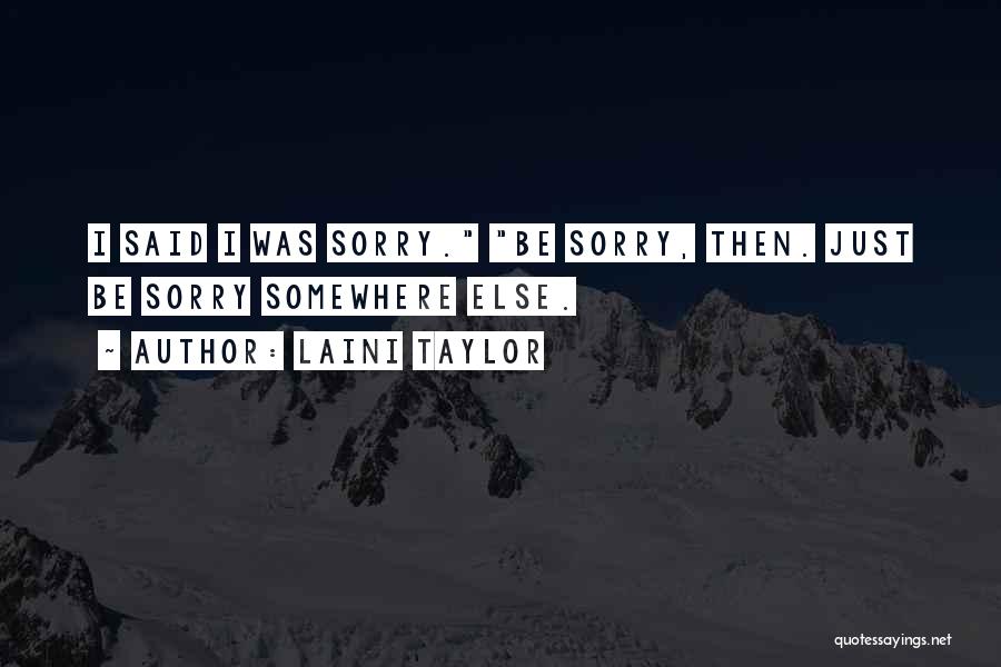 Laini Taylor Quotes: I Said I Was Sorry. Be Sorry, Then. Just Be Sorry Somewhere Else.