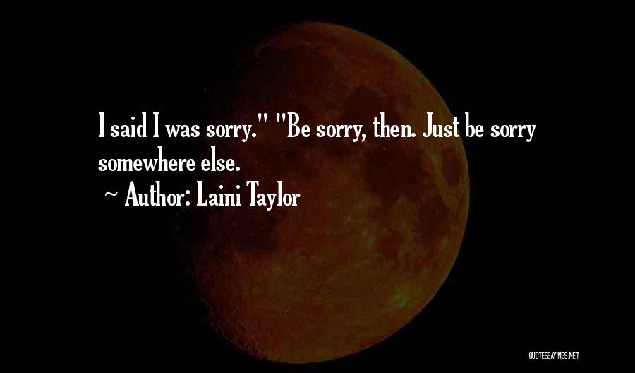 Laini Taylor Quotes: I Said I Was Sorry. Be Sorry, Then. Just Be Sorry Somewhere Else.