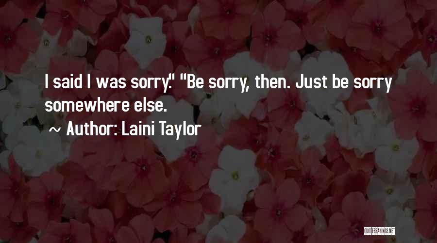 Laini Taylor Quotes: I Said I Was Sorry. Be Sorry, Then. Just Be Sorry Somewhere Else.