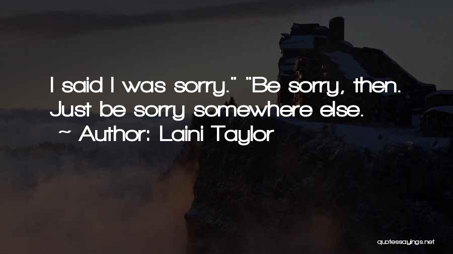 Laini Taylor Quotes: I Said I Was Sorry. Be Sorry, Then. Just Be Sorry Somewhere Else.