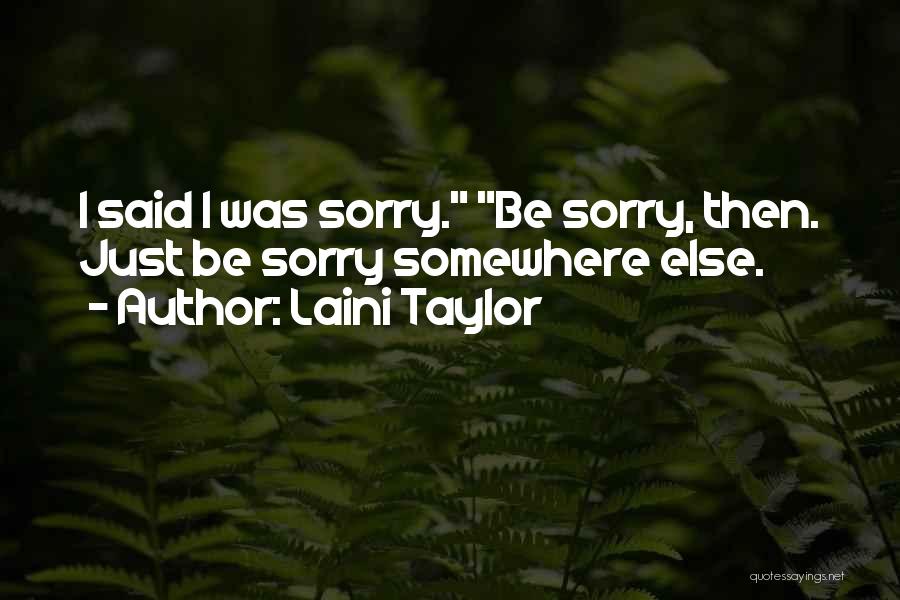 Laini Taylor Quotes: I Said I Was Sorry. Be Sorry, Then. Just Be Sorry Somewhere Else.