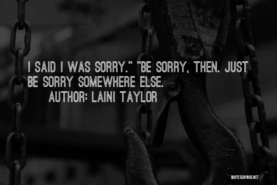 Laini Taylor Quotes: I Said I Was Sorry. Be Sorry, Then. Just Be Sorry Somewhere Else.
