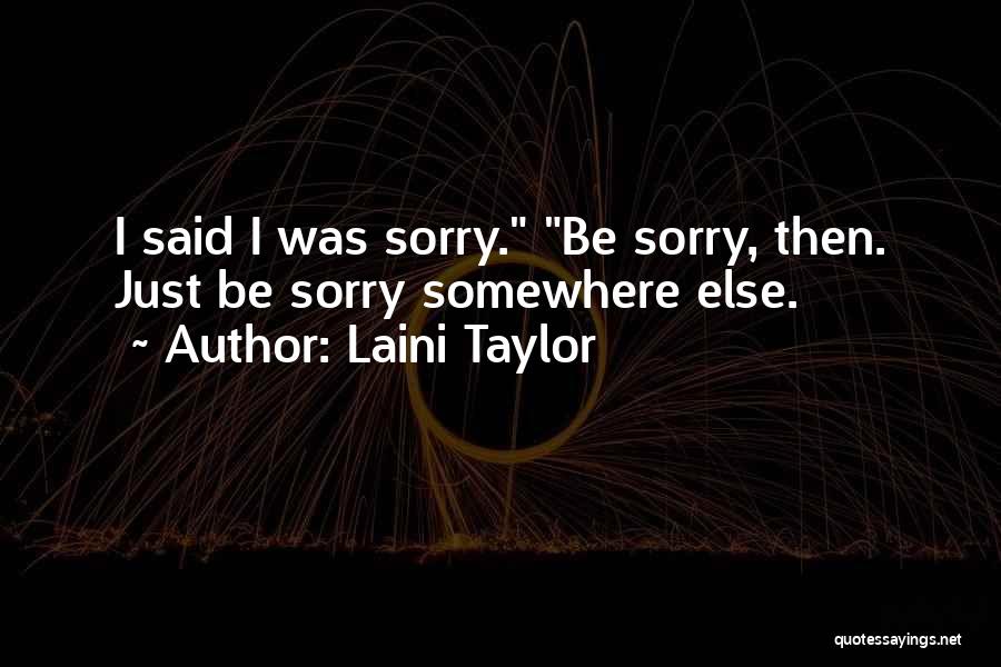 Laini Taylor Quotes: I Said I Was Sorry. Be Sorry, Then. Just Be Sorry Somewhere Else.