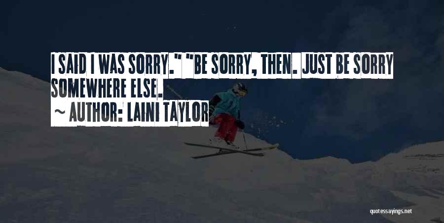 Laini Taylor Quotes: I Said I Was Sorry. Be Sorry, Then. Just Be Sorry Somewhere Else.
