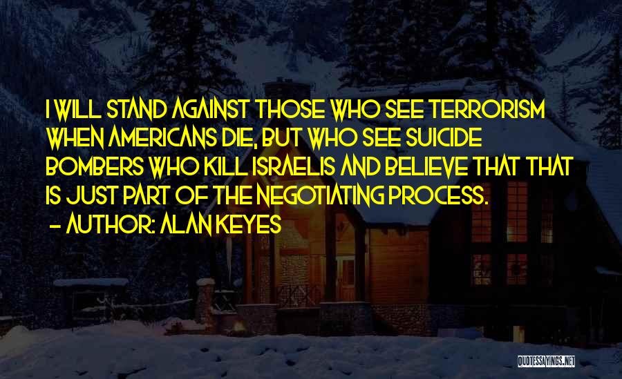 Alan Keyes Quotes: I Will Stand Against Those Who See Terrorism When Americans Die, But Who See Suicide Bombers Who Kill Israelis And
