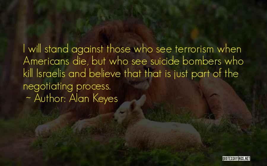 Alan Keyes Quotes: I Will Stand Against Those Who See Terrorism When Americans Die, But Who See Suicide Bombers Who Kill Israelis And