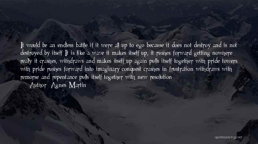 Agnes Martin Quotes: It Would Be An Endless Battle If It Were All Up To Ego Because It Does Not Destroy And Is