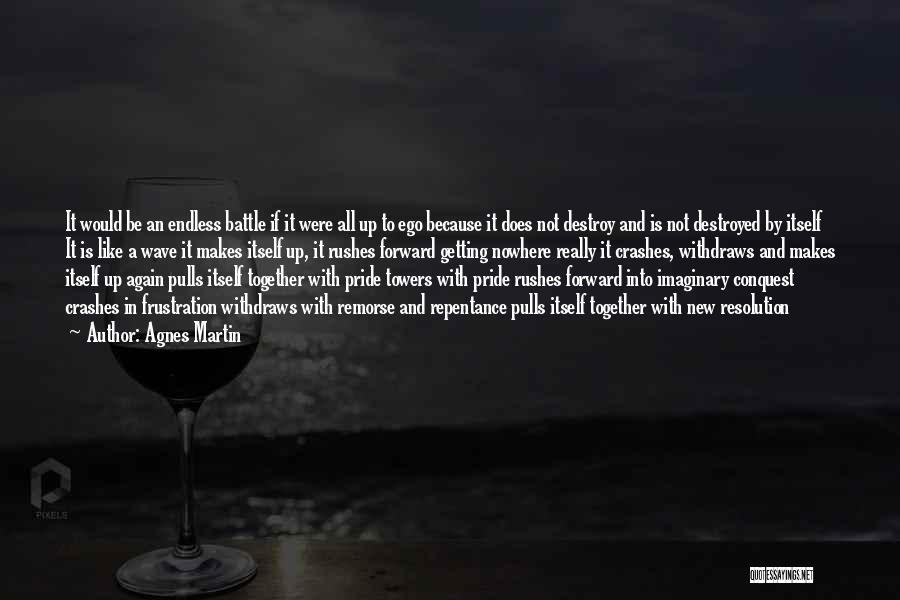 Agnes Martin Quotes: It Would Be An Endless Battle If It Were All Up To Ego Because It Does Not Destroy And Is