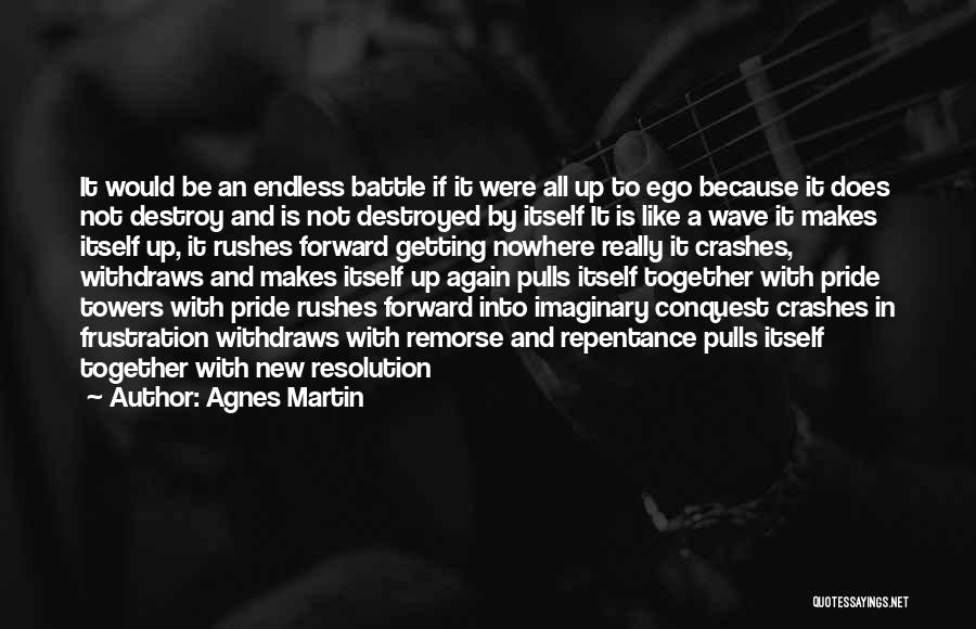 Agnes Martin Quotes: It Would Be An Endless Battle If It Were All Up To Ego Because It Does Not Destroy And Is