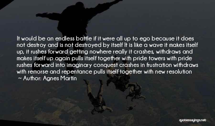 Agnes Martin Quotes: It Would Be An Endless Battle If It Were All Up To Ego Because It Does Not Destroy And Is