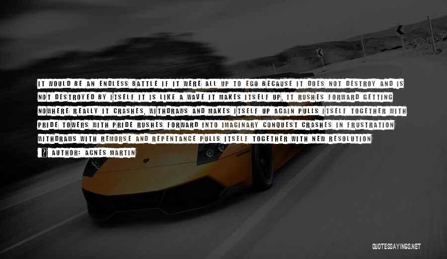 Agnes Martin Quotes: It Would Be An Endless Battle If It Were All Up To Ego Because It Does Not Destroy And Is