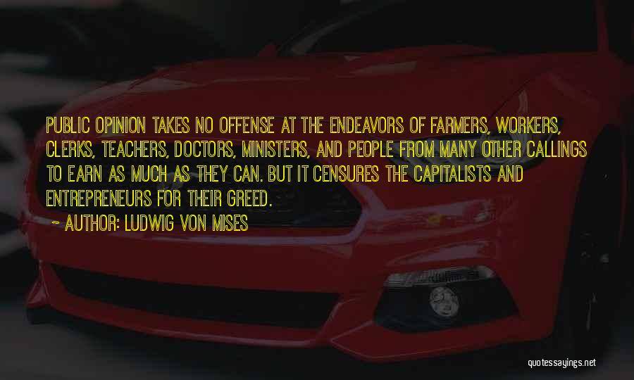 Ludwig Von Mises Quotes: Public Opinion Takes No Offense At The Endeavors Of Farmers, Workers, Clerks, Teachers, Doctors, Ministers, And People From Many Other