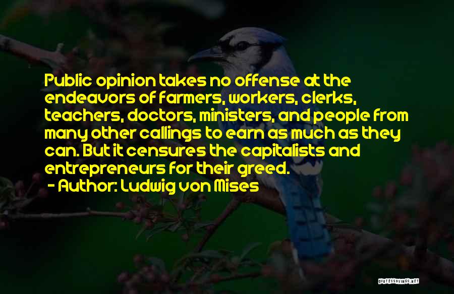 Ludwig Von Mises Quotes: Public Opinion Takes No Offense At The Endeavors Of Farmers, Workers, Clerks, Teachers, Doctors, Ministers, And People From Many Other