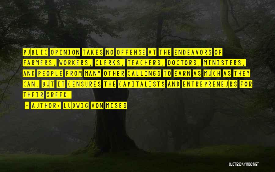 Ludwig Von Mises Quotes: Public Opinion Takes No Offense At The Endeavors Of Farmers, Workers, Clerks, Teachers, Doctors, Ministers, And People From Many Other