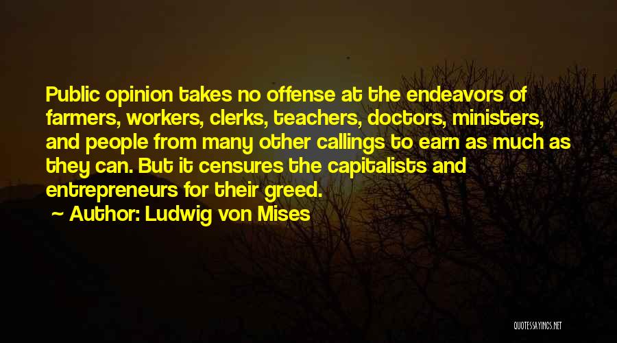 Ludwig Von Mises Quotes: Public Opinion Takes No Offense At The Endeavors Of Farmers, Workers, Clerks, Teachers, Doctors, Ministers, And People From Many Other