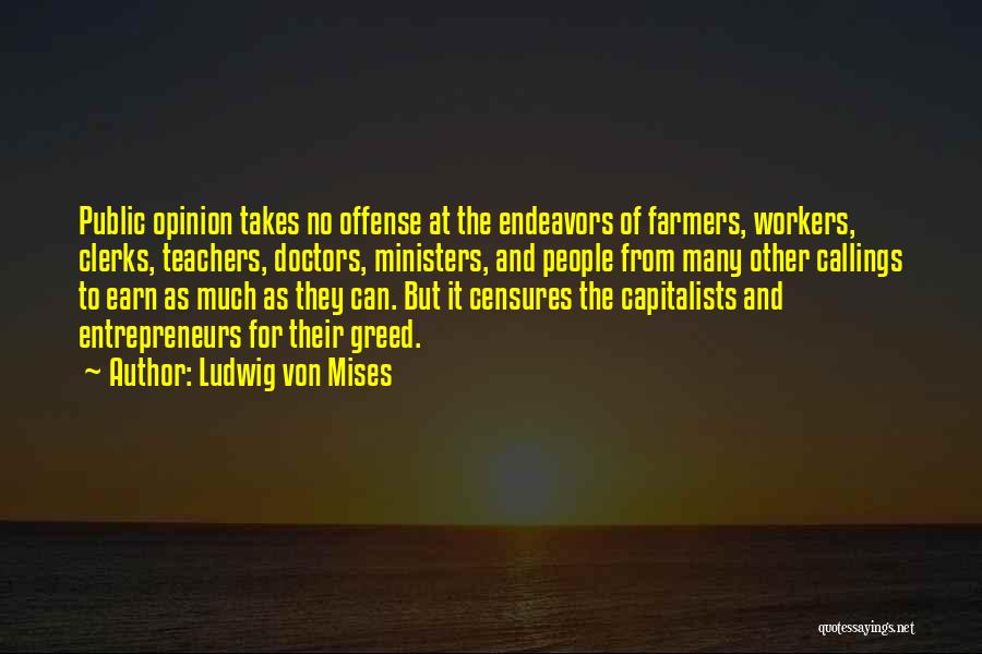 Ludwig Von Mises Quotes: Public Opinion Takes No Offense At The Endeavors Of Farmers, Workers, Clerks, Teachers, Doctors, Ministers, And People From Many Other