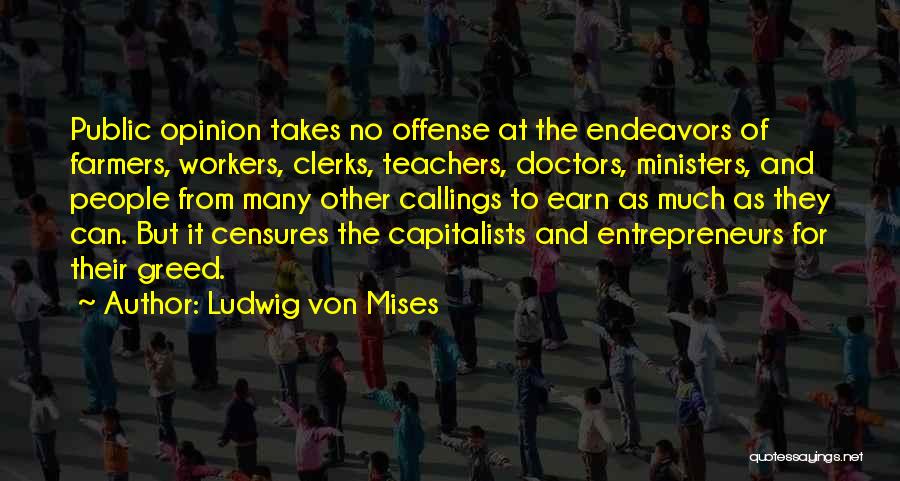 Ludwig Von Mises Quotes: Public Opinion Takes No Offense At The Endeavors Of Farmers, Workers, Clerks, Teachers, Doctors, Ministers, And People From Many Other