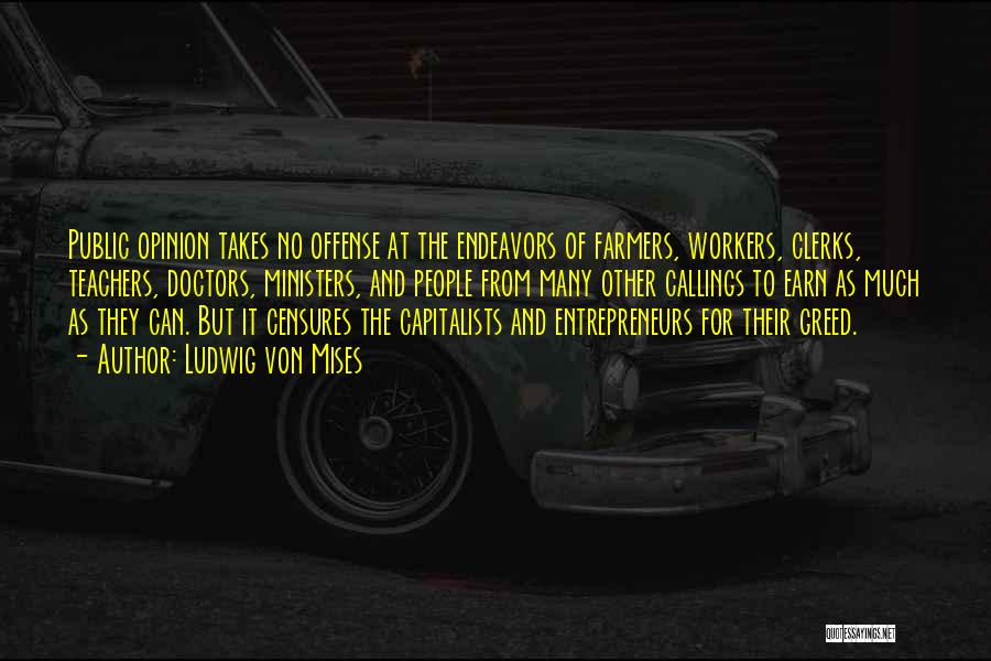 Ludwig Von Mises Quotes: Public Opinion Takes No Offense At The Endeavors Of Farmers, Workers, Clerks, Teachers, Doctors, Ministers, And People From Many Other