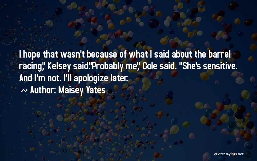 Maisey Yates Quotes: I Hope That Wasn't Because Of What I Said About The Barrel Racing, Kelsey Said.probably Me, Cole Said. She's Sensitive.