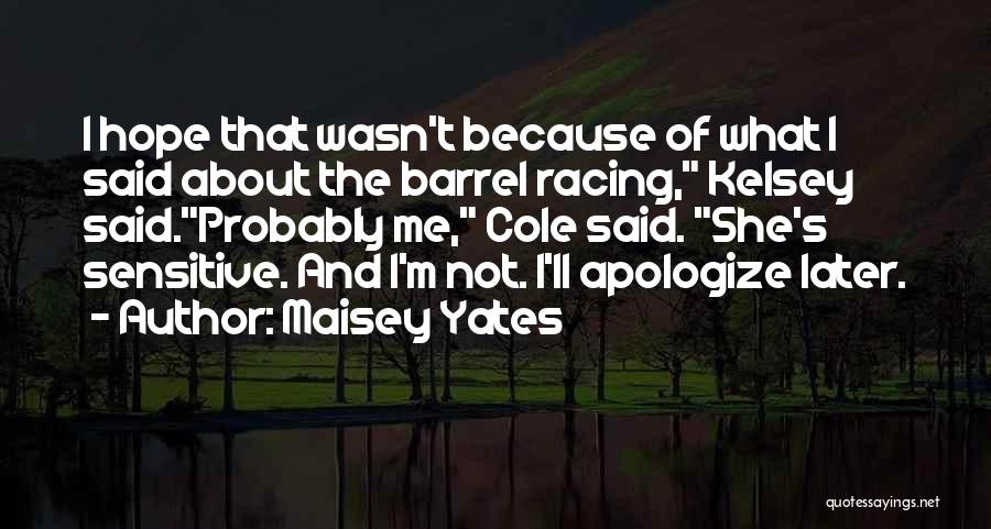 Maisey Yates Quotes: I Hope That Wasn't Because Of What I Said About The Barrel Racing, Kelsey Said.probably Me, Cole Said. She's Sensitive.