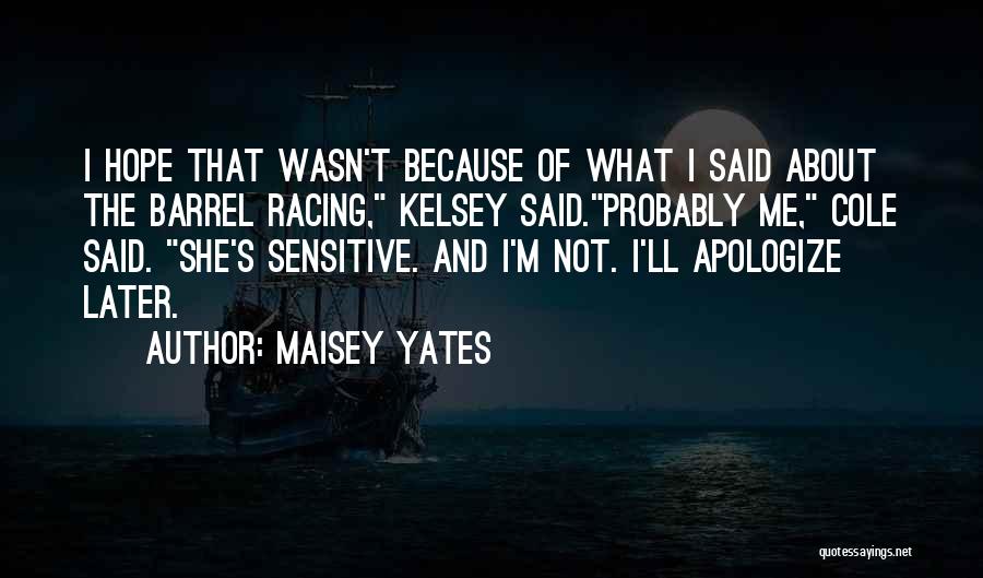 Maisey Yates Quotes: I Hope That Wasn't Because Of What I Said About The Barrel Racing, Kelsey Said.probably Me, Cole Said. She's Sensitive.