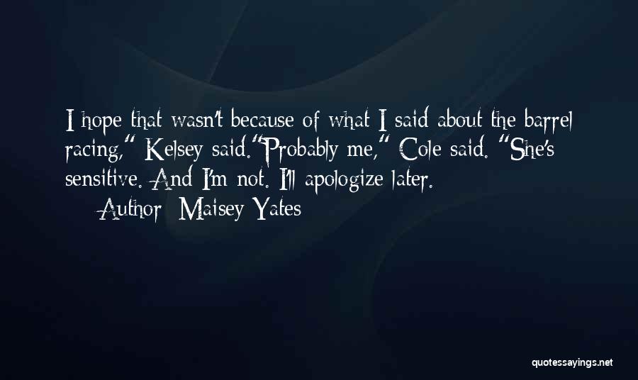 Maisey Yates Quotes: I Hope That Wasn't Because Of What I Said About The Barrel Racing, Kelsey Said.probably Me, Cole Said. She's Sensitive.
