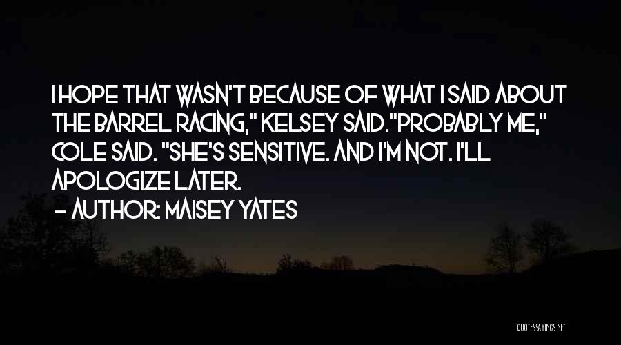 Maisey Yates Quotes: I Hope That Wasn't Because Of What I Said About The Barrel Racing, Kelsey Said.probably Me, Cole Said. She's Sensitive.