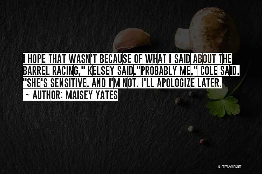 Maisey Yates Quotes: I Hope That Wasn't Because Of What I Said About The Barrel Racing, Kelsey Said.probably Me, Cole Said. She's Sensitive.