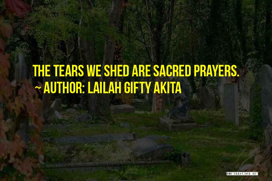 Lailah Gifty Akita Quotes: The Tears We Shed Are Sacred Prayers.