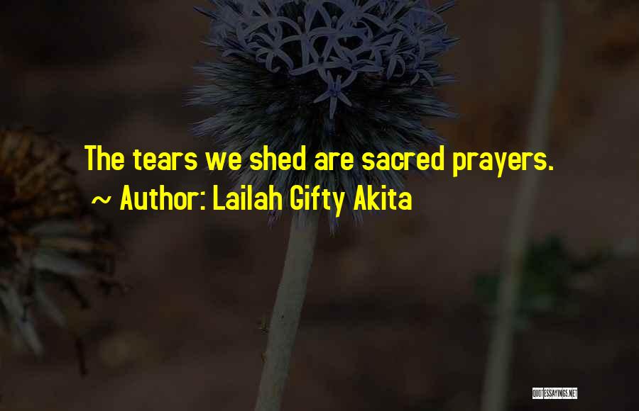 Lailah Gifty Akita Quotes: The Tears We Shed Are Sacred Prayers.