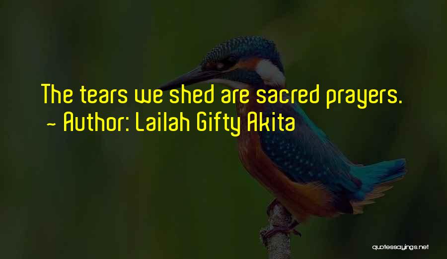 Lailah Gifty Akita Quotes: The Tears We Shed Are Sacred Prayers.