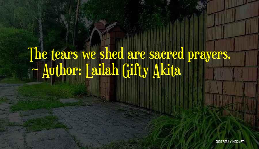 Lailah Gifty Akita Quotes: The Tears We Shed Are Sacred Prayers.
