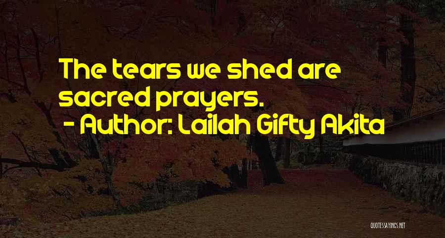 Lailah Gifty Akita Quotes: The Tears We Shed Are Sacred Prayers.
