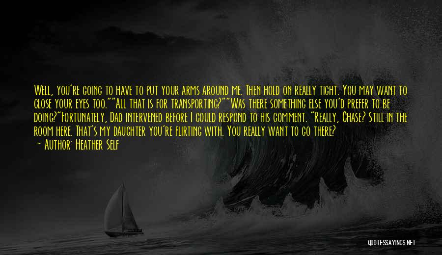 Heather Self Quotes: Well, You're Going To Have To Put Your Arms Around Me. Then Hold On Really Tight. You May Want To