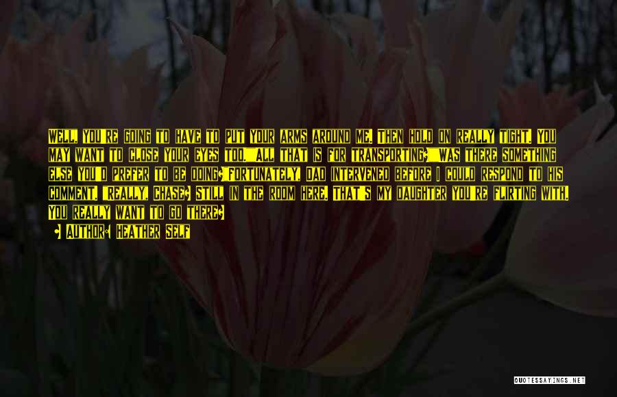 Heather Self Quotes: Well, You're Going To Have To Put Your Arms Around Me. Then Hold On Really Tight. You May Want To