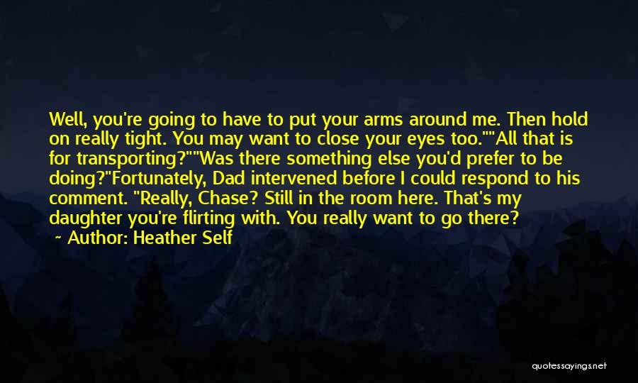 Heather Self Quotes: Well, You're Going To Have To Put Your Arms Around Me. Then Hold On Really Tight. You May Want To