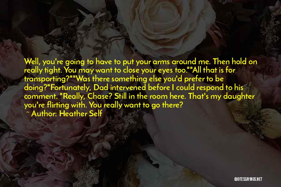 Heather Self Quotes: Well, You're Going To Have To Put Your Arms Around Me. Then Hold On Really Tight. You May Want To